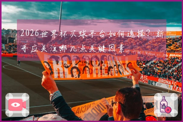 2026世界杯买球平台如何选择？新手应关注哪几点关键因素