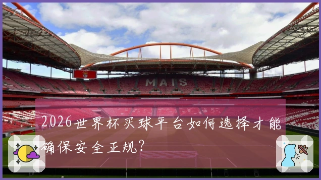 2026世界杯买球平台如何选择才能确保安全正规？