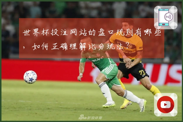 世界杯投注网站的盘口规则有哪些，如何正确理解比分玩法？