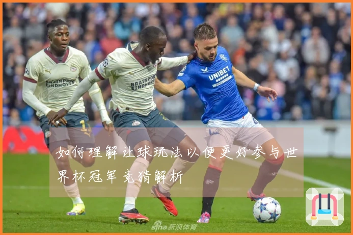 如何理解让球玩法以便更好参与世界杯冠军竞猜解析