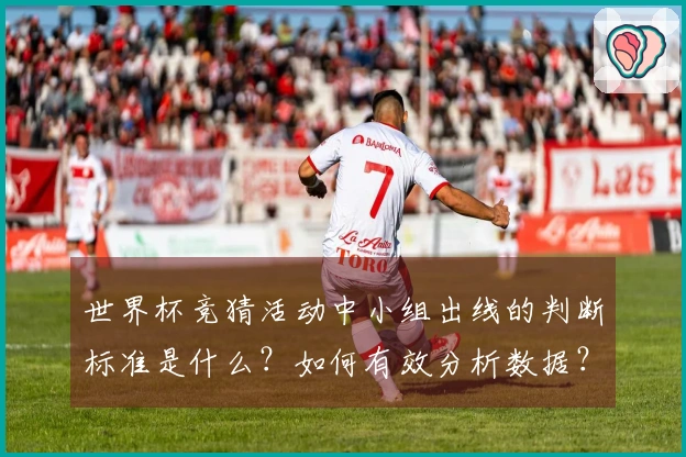世界杯竞猜活动中小组出线的判断标准是什么？如何有效分析数据？