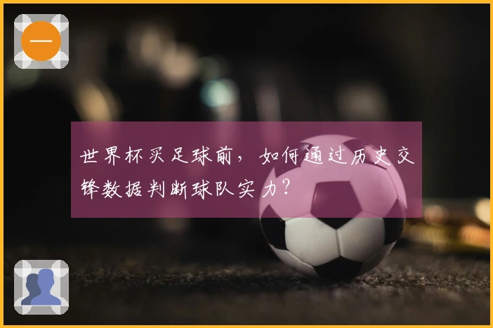 世界杯买足球前，如何通过历史交锋数据判断球队实力？