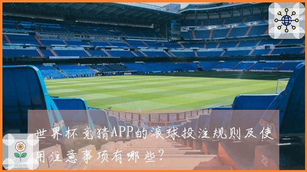 世界杯竞猜APP的滚球投注规则及使用注意事项有哪些？