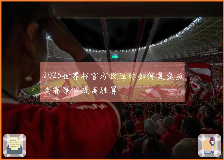 2026世界杯官方投注时如何复盘历史赛事以提高胜算