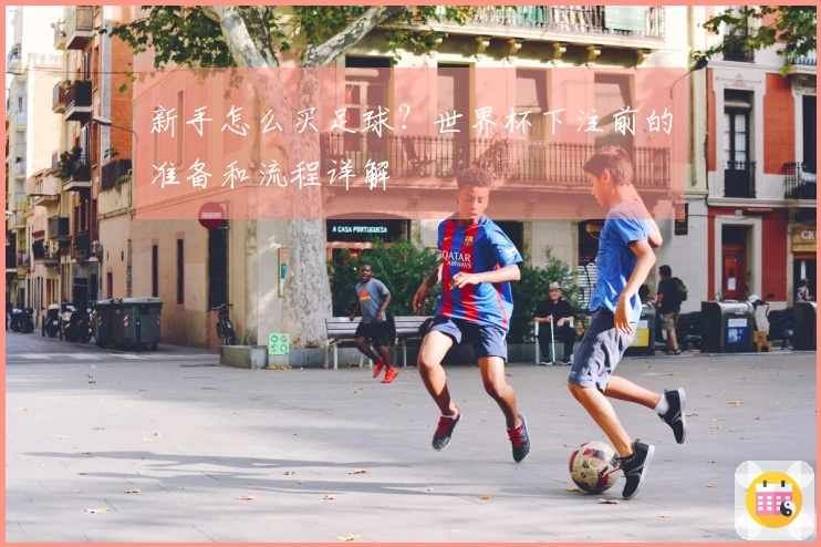 新手怎么买足球？世界杯下注前的准备和流程详解