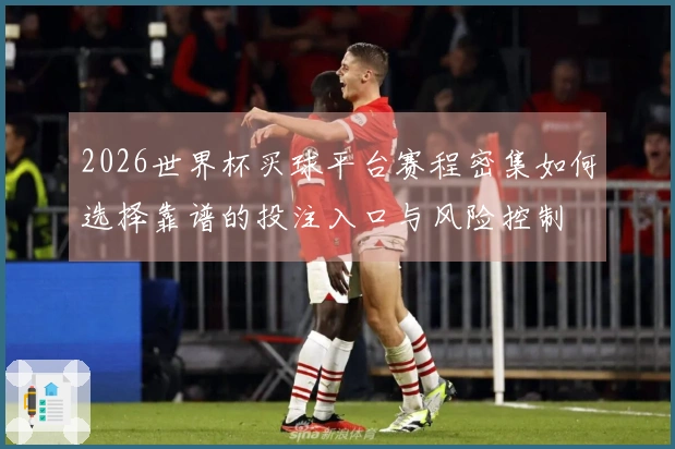 2026世界杯买球平台赛程密集如何选择靠谱的投注入口与风险控制