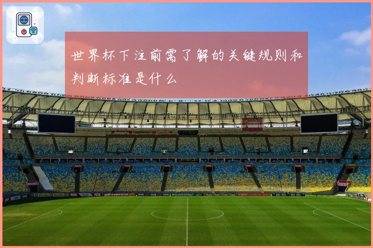 世界杯下注前需了解的关键规则和判断标准是什么