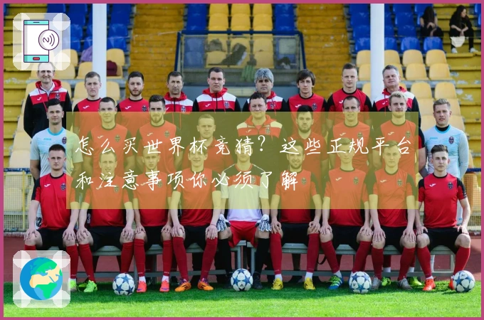 怎么买世界杯竞猜？这些正规平台和注意事项你必须了解