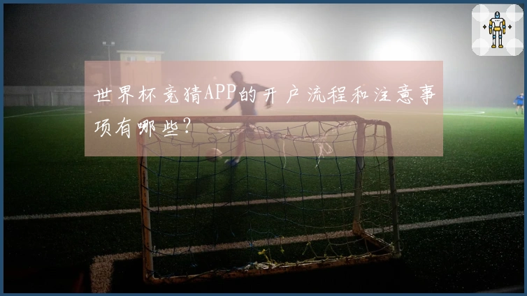 世界杯竞猜APP的开户流程和注意事项有哪些？