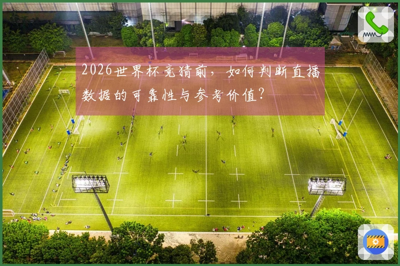 2026世界杯竞猜前，如何判断直播数据的可靠性与参考价值？