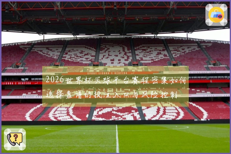 2026世界杯买球平台赛程密集如何选择靠谱的投注入口与风险控制
