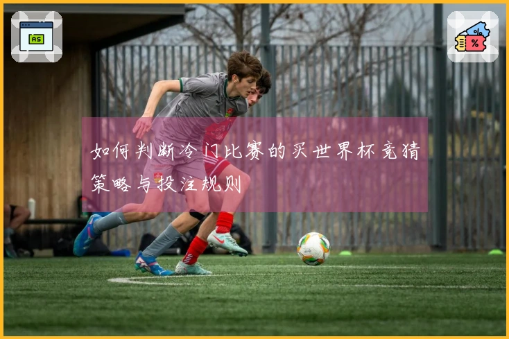 如何判断冷门比赛的买世界杯竞猜策略与投注规则