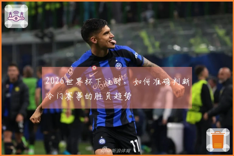 2026世界杯下注时，如何准确判断冷门赛事的胜负趋势