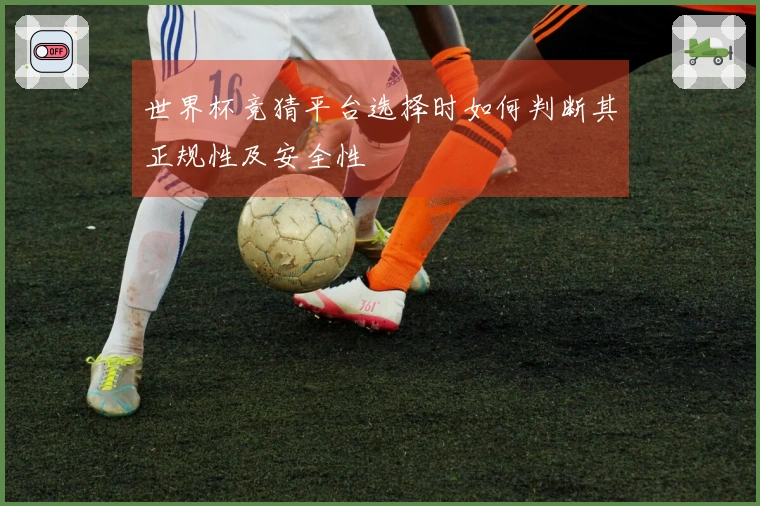 世界杯竞猜平台选择时如何判断其正规性及安全性