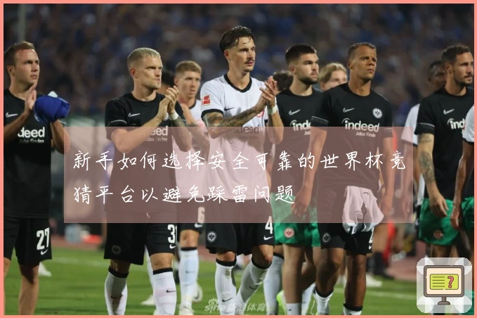 新手如何选择安全可靠的世界杯竞猜平台以避免踩雷问题