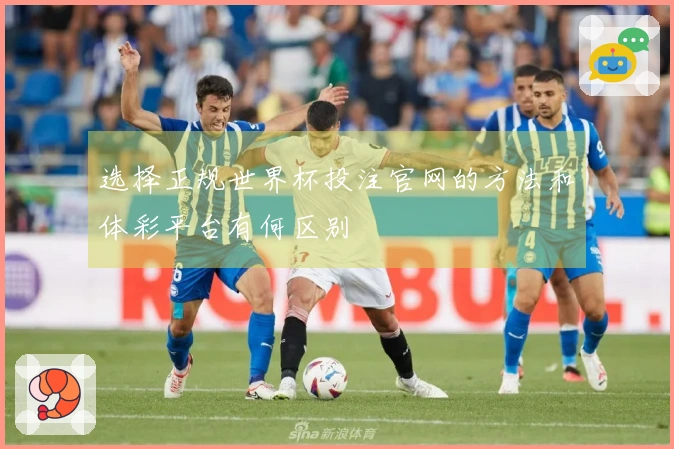 选择正规世界杯投注官网的方法和体彩平台有何区别