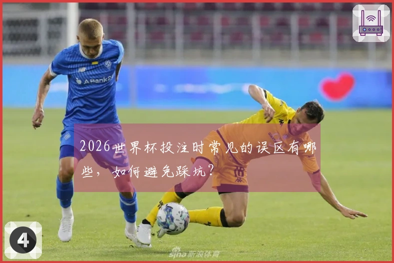 2026世界杯投注时常见的误区有哪些，如何避免踩坑？