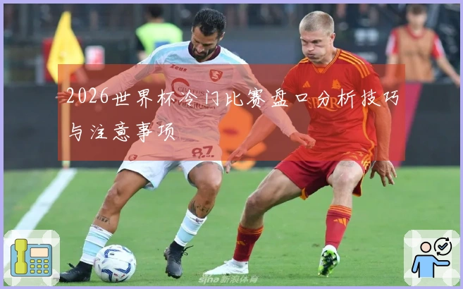 2026世界杯冷门比赛盘口分析技巧与注意事项