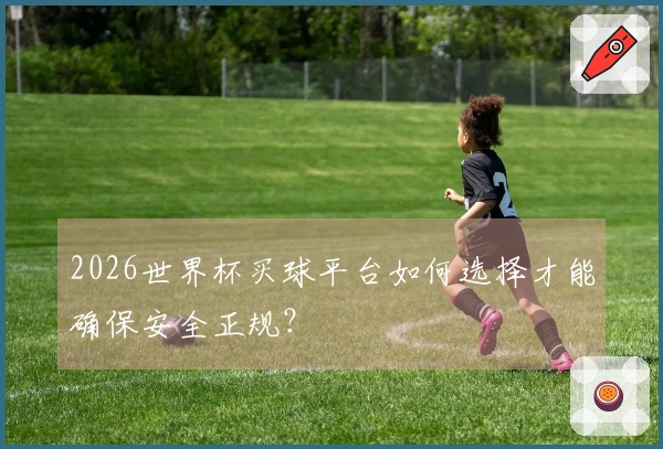2026世界杯买球平台如何选择才能确保安全正规？