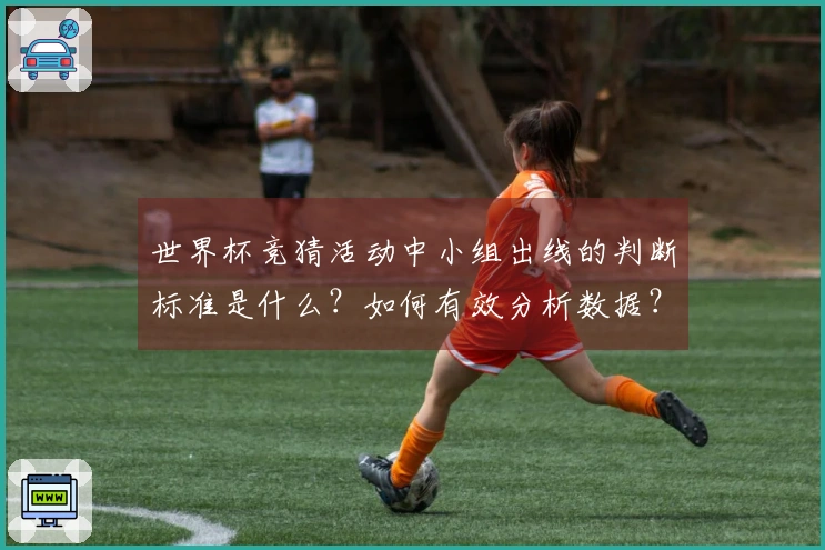 世界杯竞猜活动中小组出线的判断标准是什么？如何有效分析数据？