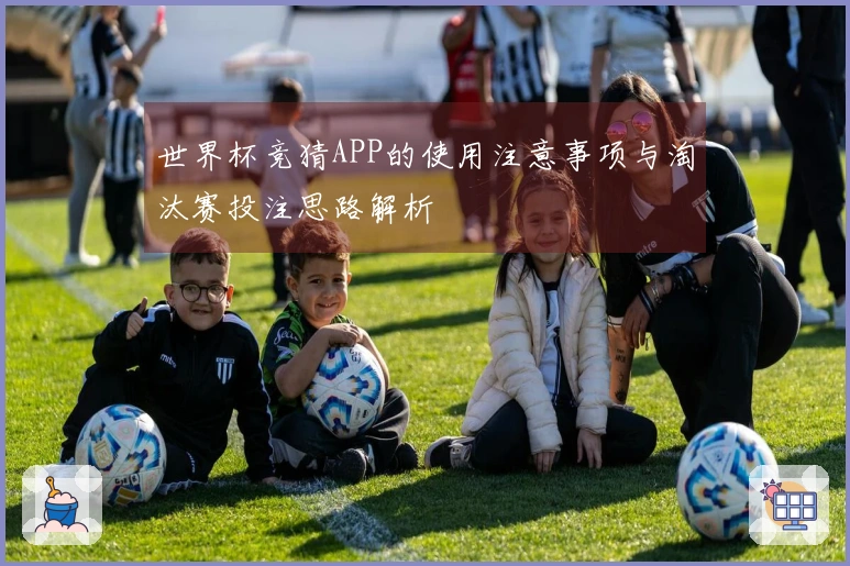 世界杯竞猜APP的使用注意事项与淘汰赛投注思路解析