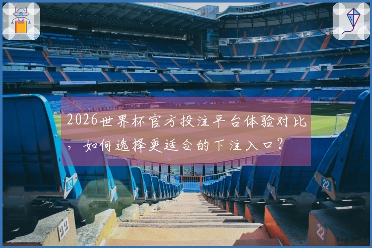 2026世界杯官方投注平台体验对比，如何选择更适合的下注入口？