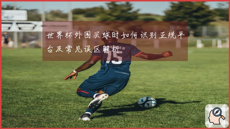 世界杯外围买球时如何识别正规平台及常见误区解析