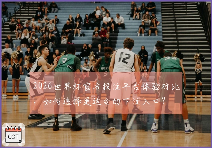 2026世界杯官方投注平台体验对比，如何选择更适合的下注入口？