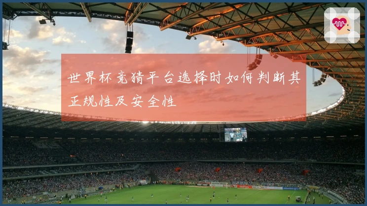 世界杯竞猜平台选择时如何判断其正规性及安全性