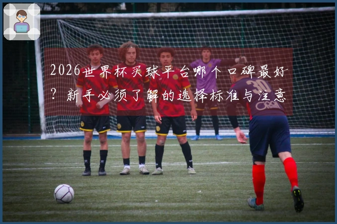 2026世界杯买球平台哪个口碑最好？新手必须了解的选择标准与注意事项