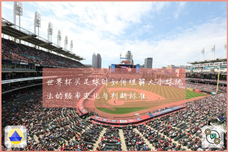 世界杯买足球时如何理解大小球玩法的赔率变化与判断标准