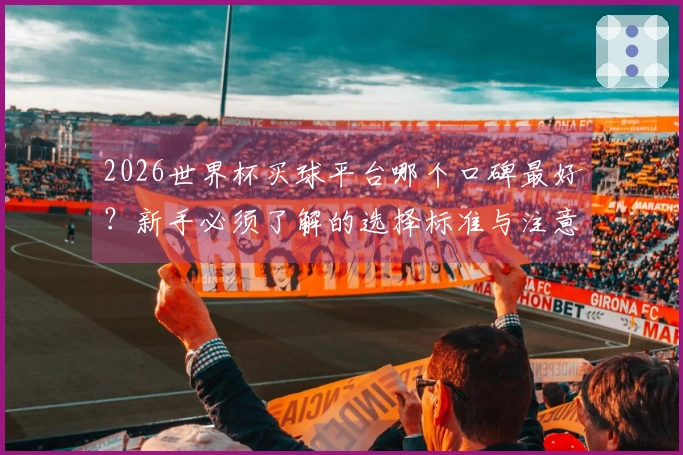 2026世界杯买球平台哪个口碑最好？新手必须了解的选择标准与注意事项