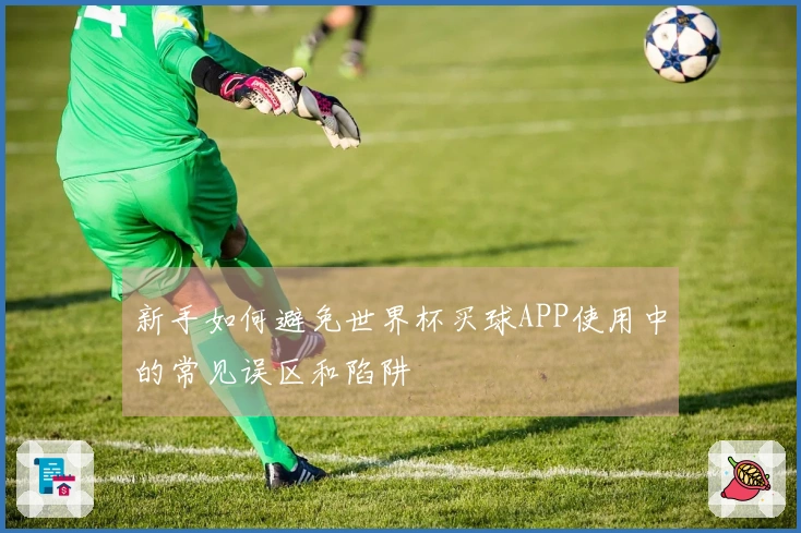 新手如何避免世界杯买球APP使用中的常见误区和陷阱