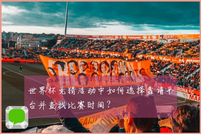 世界杯竞猜活动中如何选择靠谱平台并查找比赛时间？