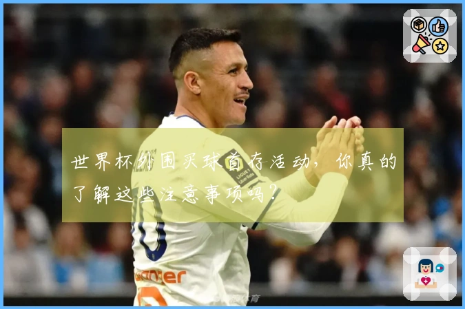 世界杯外围买球首存活动，你真的了解这些注意事项吗？