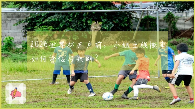 2026世界杯开户前，小组出线概率如何评估与判断？