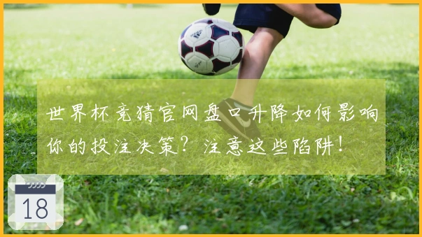 世界杯竞猜官网盘口升降如何影响你的投注决策？注意这些陷阱！