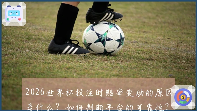 2026世界杯投注时赔率变动的原因是什么？如何判断平台的可靠性？