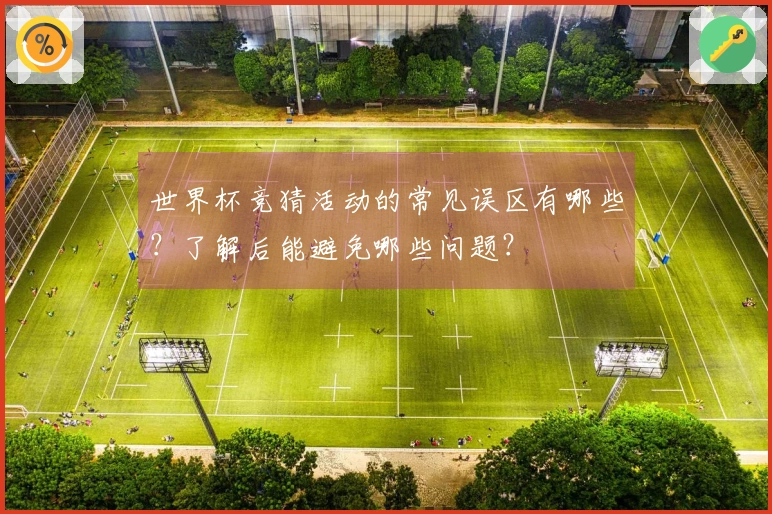 世界杯竞猜活动的常见误区有哪些？了解后能避免哪些问题？