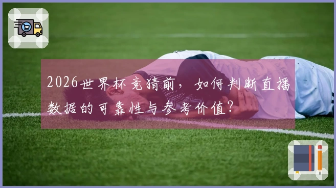 2026世界杯竞猜前，如何判断直播数据的可靠性与参考价值？